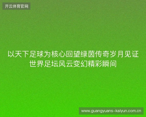 以天下足球为核心回望绿茵传奇岁月见证世界足坛风云变幻精彩瞬间